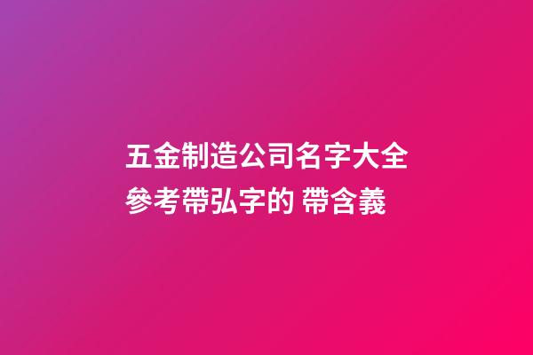 五金制造公司名字大全參考帶弘字的 帶含義-第1張-公司起名-玄機派